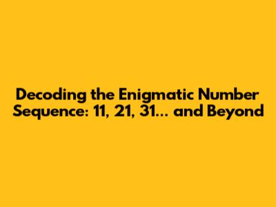 Decoding the Enigmatic Number Sequence: 11, 21, 31... and Beyond