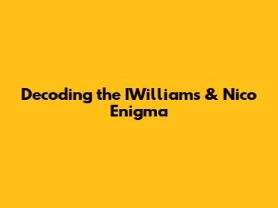 Decoding the IWilliams & Nico Enigma