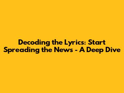 Decoding the Lyrics: 'Start Spreading the News' - A Deep Dive