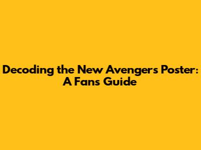Decoding the New Avengers Poster: A Fan's Guide