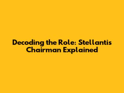 Decoding the Role: Stellantis Chairman Explained