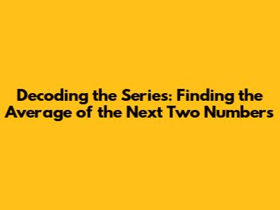 Decoding the Series: Finding the Average of the Next Two Numbers