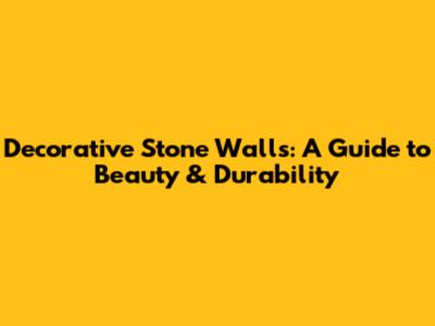 Decorative Stone Walls: A Guide to Beauty & Durability