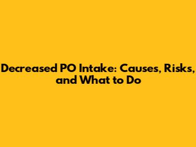 Decreased PO Intake: Causes, Risks, and What to Do