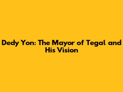 Dedy Yon: The Mayor of Tegal and His Vision