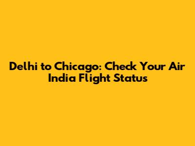 Delhi to Chicago: Check Your Air India Flight Status