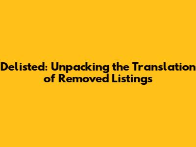 Delisted: Unpacking the Translation of Removed Listings