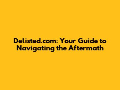 Delisted.com: Your Guide to Navigating the Aftermath
