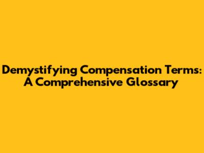 Demystifying Compensation Terms: A Comprehensive Glossary