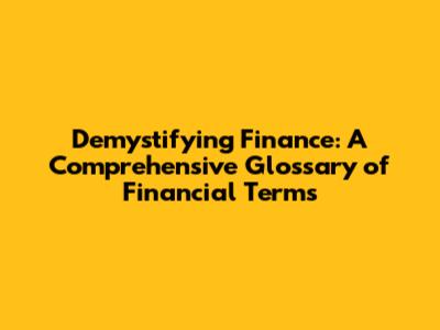 Demystifying Finance: A Comprehensive Glossary of Financial Terms
