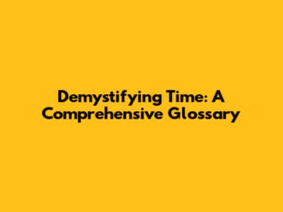 Demystifying Time: A Comprehensive Glossary