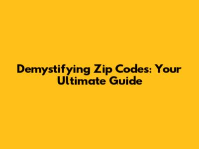 Demystifying Zip Codes: Your Ultimate Guide