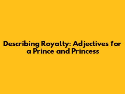 Describing Royalty: Adjectives for a Prince and Princess