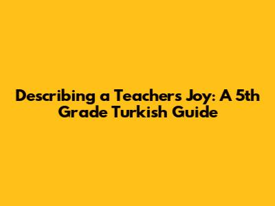 Describing a Teacher's Joy: A 5th Grade Turkish Guide