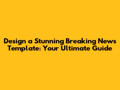 Design a Stunning Breaking News Template: Your Ultimate Guide