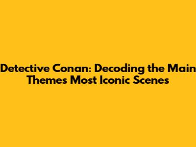 Detective Conan: Decoding the Main Theme's Most Iconic Scenes