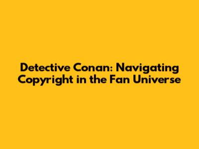 Detective Conan: Navigating Copyright in the Fan Universe