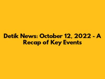 Detik News: October 12, 2022 - A Recap of Key Events