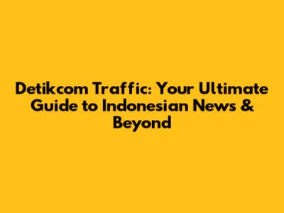 Detikcom Traffic: Your Ultimate Guide to Indonesian News & Beyond