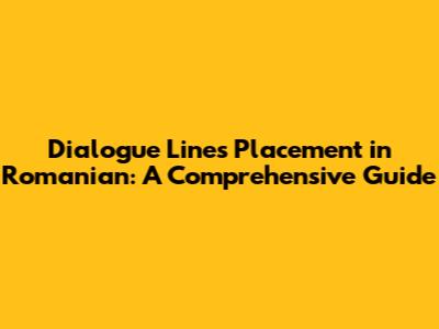 Dialogue Lines Placement in Romanian: A Comprehensive Guide