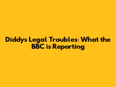Diddy's Legal Troubles: What the BBC is Reporting