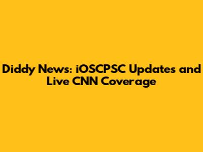 Diddy News: iOSCPSC Updates and Live CNN Coverage