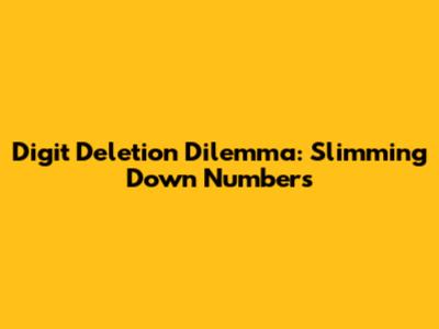 Digit Deletion Dilemma: Slimming Down Numbers