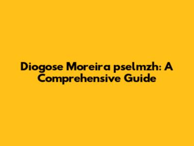 Diogose Moreira pselmzh: A Comprehensive Guide