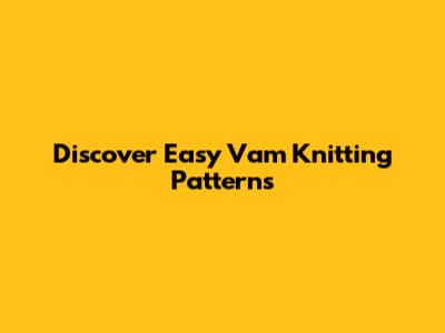 Discover Easy Vam Knitting Patterns