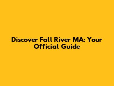 Discover Fall River MA: Your Official Guide