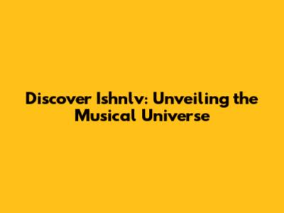 Discover Ishnlv: Unveiling the Musical Universe