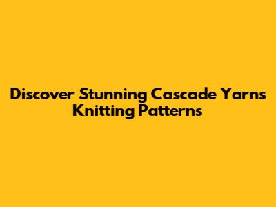 Discover Stunning Cascade Yarns Knitting Patterns