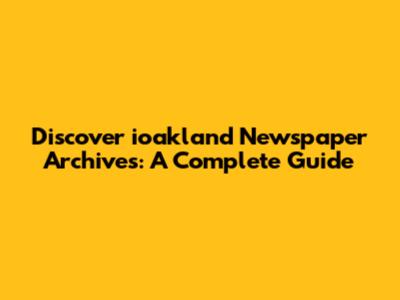 Discover ioakland Newspaper Archives: A Complete Guide