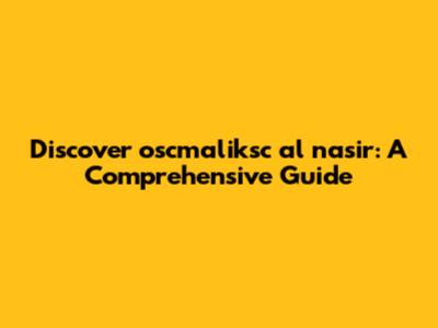 Discover oscmaliksc al nasir: A Comprehensive Guide