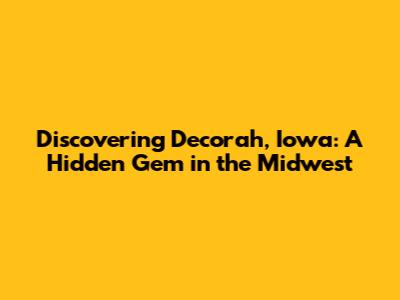 Discovering Decorah, Iowa: A Hidden Gem in the Midwest