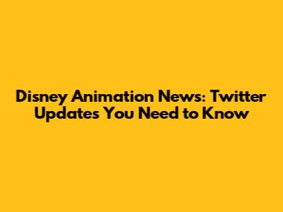 Disney Animation News: Twitter Updates You Need to Know