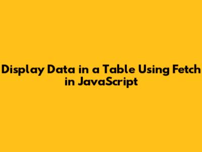 Display Data in a Table Using Fetch in JavaScript