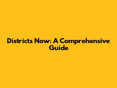 Districts Now: A Comprehensive Guide
