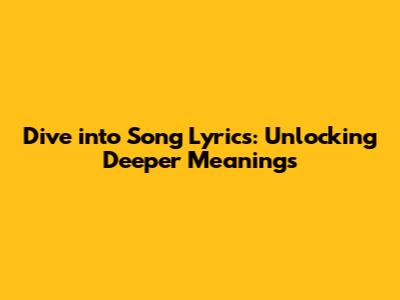Dive into Song Lyrics: Unlocking Deeper Meanings