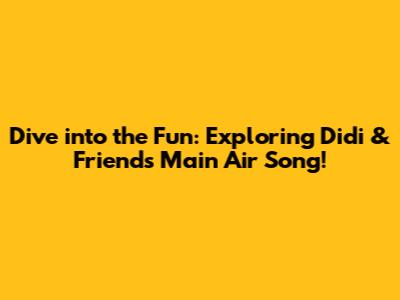 Dive into the Fun: Exploring Didi & Friends' 'Main Air' Song!