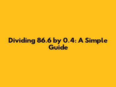 Dividing 86.6 by 0.4: A Simple Guide
