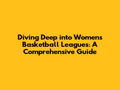 Diving Deep into Women's Basketball Leagues: A Comprehensive Guide