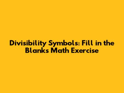 Divisibility Symbols: Fill in the Blanks Math Exercise