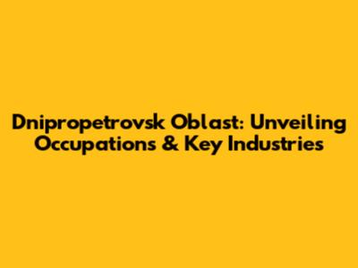 Dnipropetrovsk Oblast: Unveiling Occupations & Key Industries