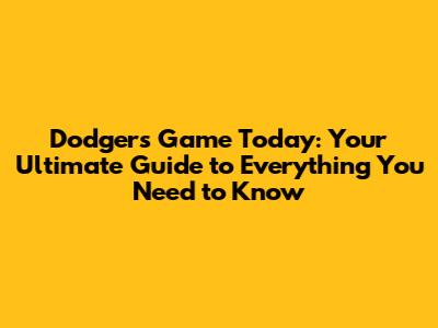 Dodgers Game Today: Your Ultimate Guide to Everything You Need to Know