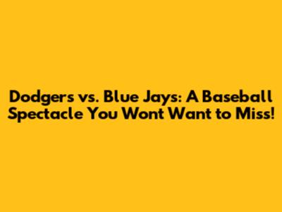 Dodgers vs. Blue Jays: A Baseball Spectacle You Won't Want to Miss!