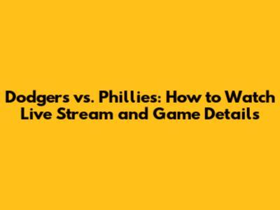 Dodgers vs. Phillies: How to Watch Live Stream and Game Details
