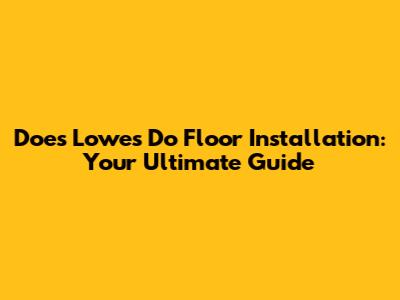 Does Lowes Do Floor Installation: Your Ultimate Guide