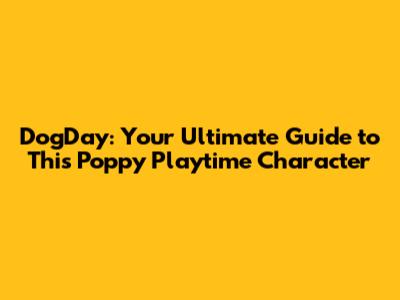 DogDay: Your Ultimate Guide to This Poppy Playtime Character