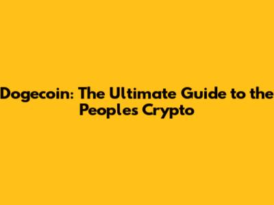 Dogecoin: The Ultimate Guide to the People's Crypto
